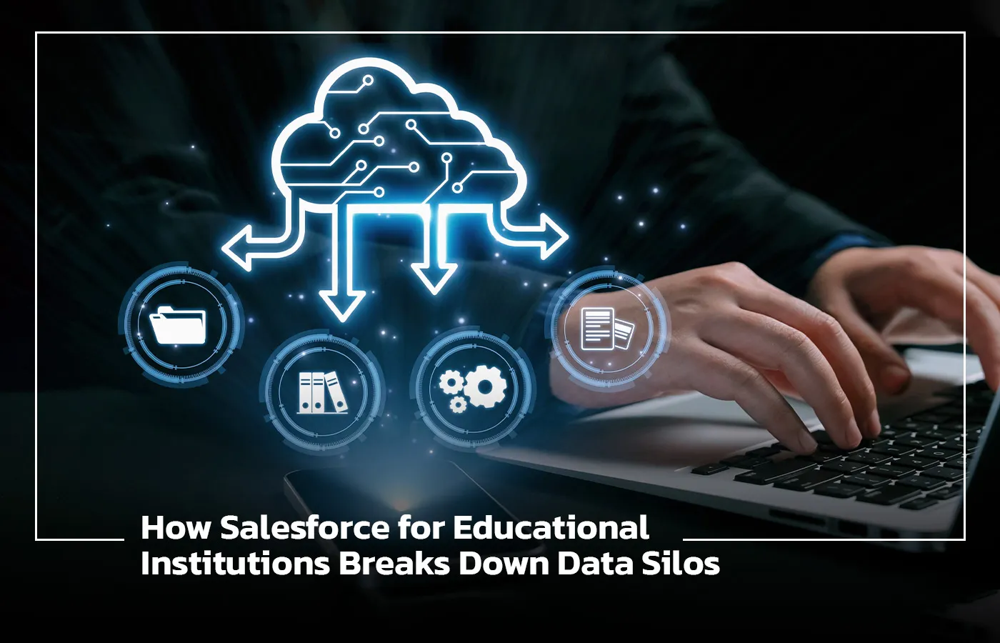 How Salesforce for Educational Institutions Breaks Down Data Silos
