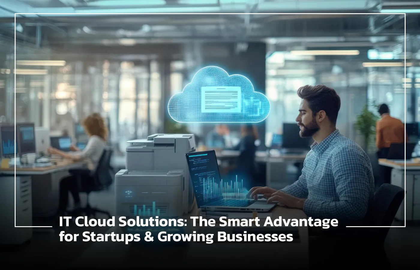 IT Cloud Solutions: The Smart Advantage for Startups and Growing Businesses